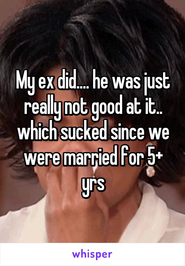 My ex did.... he was just really not good at it.. which sucked since we were married for 5+ yrs