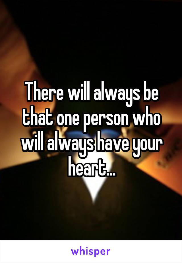 There will always be that one person who will always have your heart...