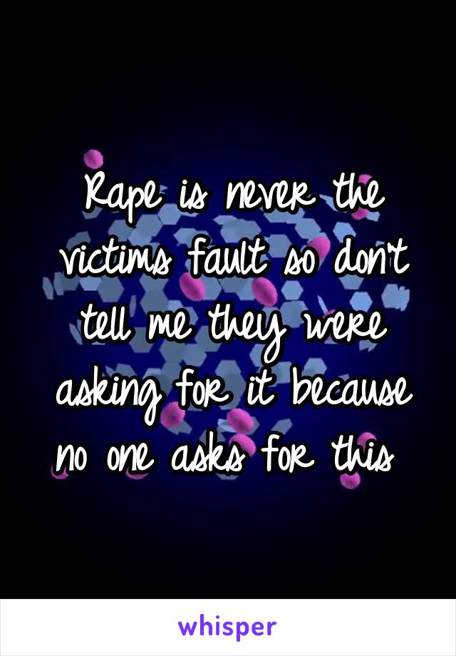Rape is never the victims fault so don't tell me they were asking for it because no one asks for this 