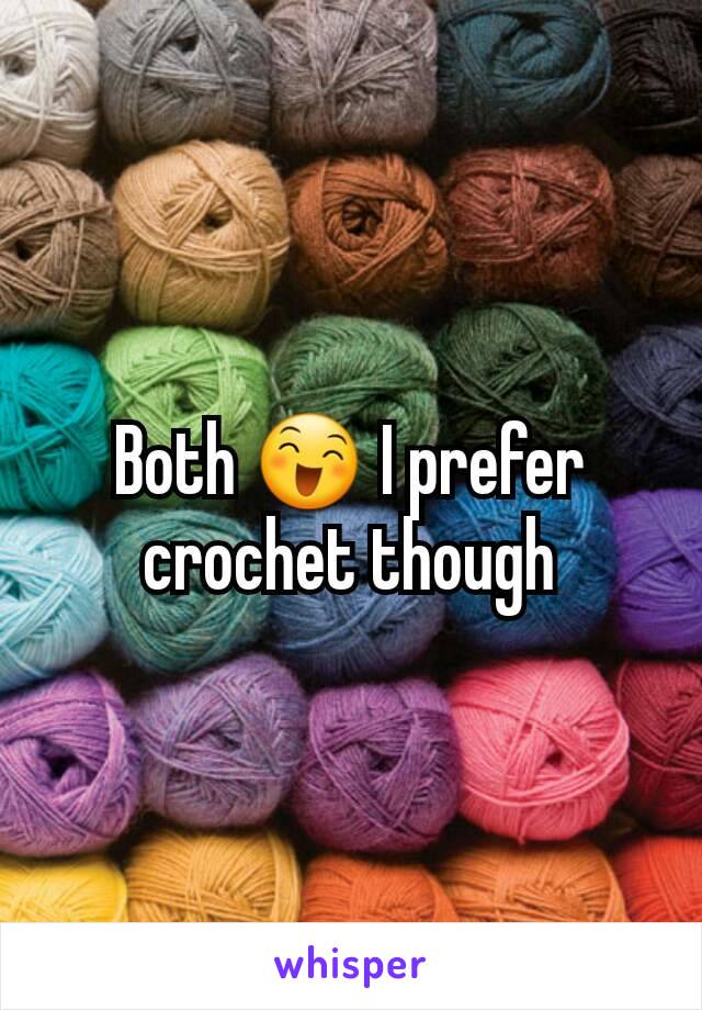 Both 😄 I prefer crochet though