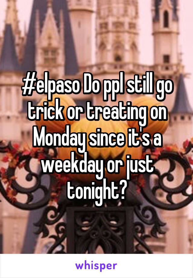 #elpaso Do ppl still go trick or treating on Monday since it's a weekday or just tonight?