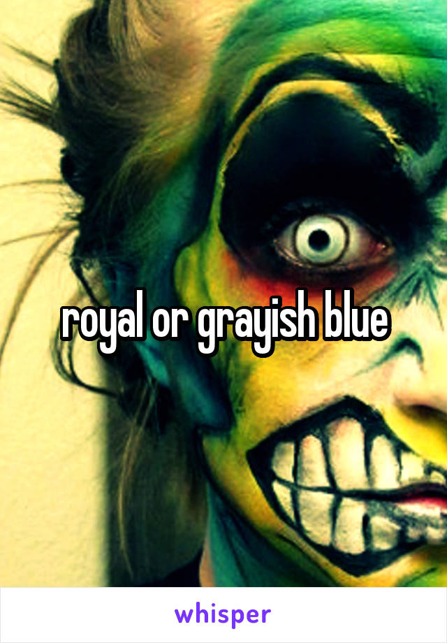 royal or grayish blue