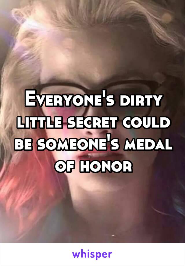Everyone's dirty little secret could be someone's medal of honor