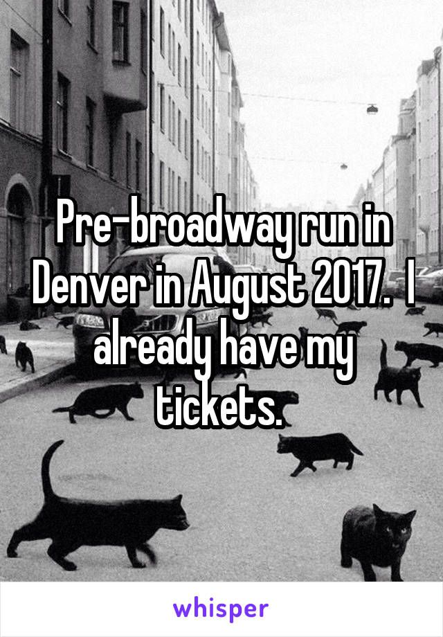 Pre-broadway run in Denver in August 2017.  I already have my tickets. 