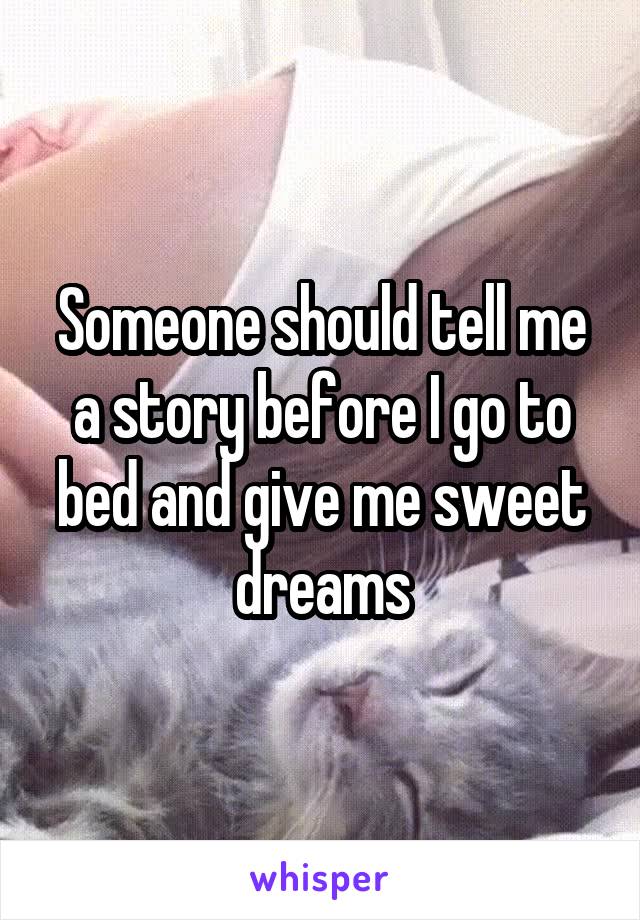 Someone should tell me a story before I go to bed and give me sweet dreams