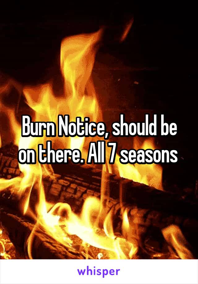 Burn Notice, should be on there. All 7 seasons 