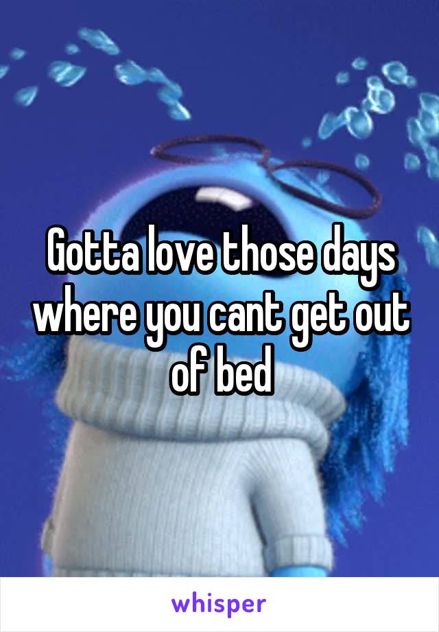Gotta love those days where you cant get out of bed