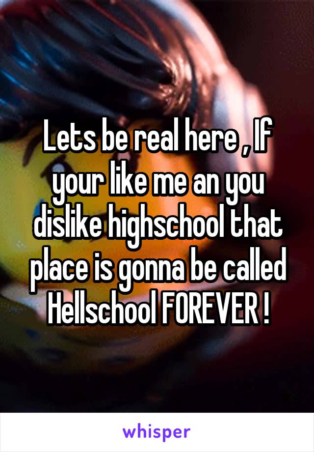 Lets be real here , If your like me an you dislike highschool that place is gonna be called Hellschool FOREVER !