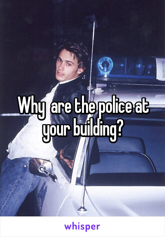 Why  are the police at your building?