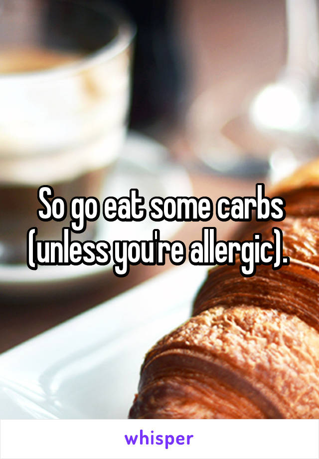 So go eat some carbs (unless you're allergic). 