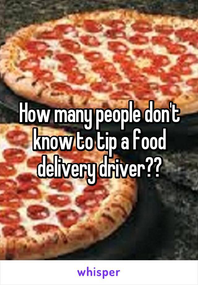 How many people don't know to tip a food delivery driver??