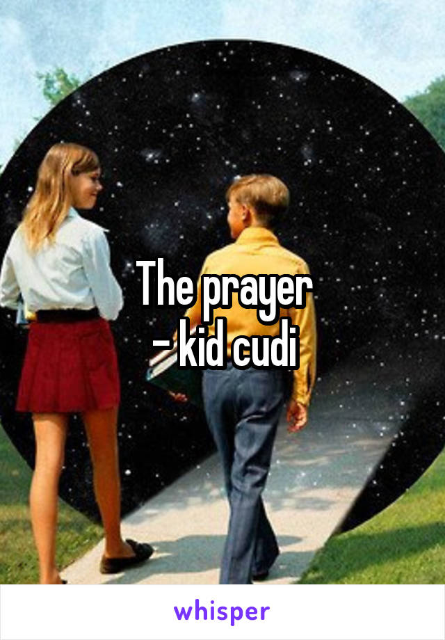 The prayer
- kid cudi