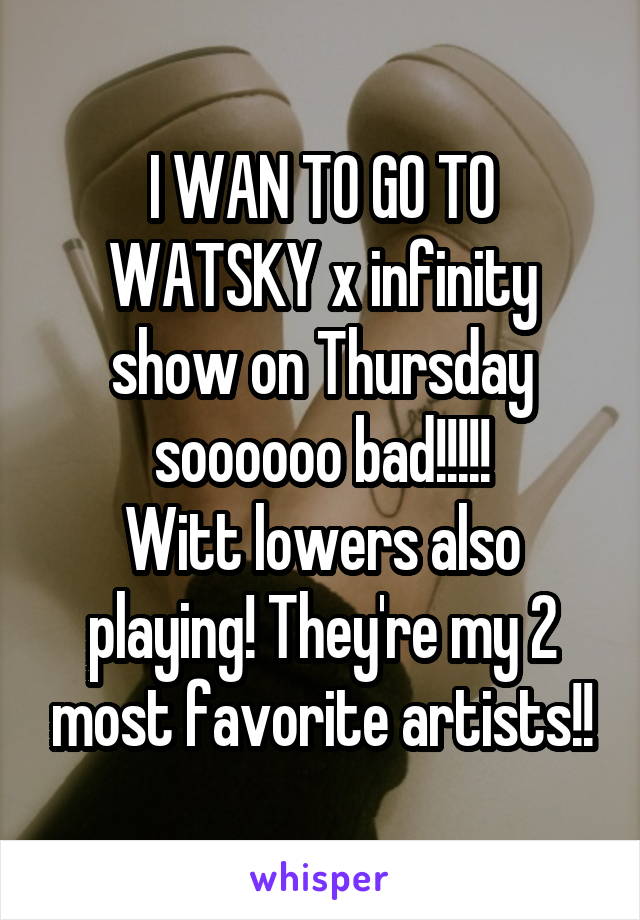 I WAN TO GO TO WATSKY x infinity show on Thursday soooooo bad!!!!!
Witt lowers also playing! They're my 2 most favorite artists!!