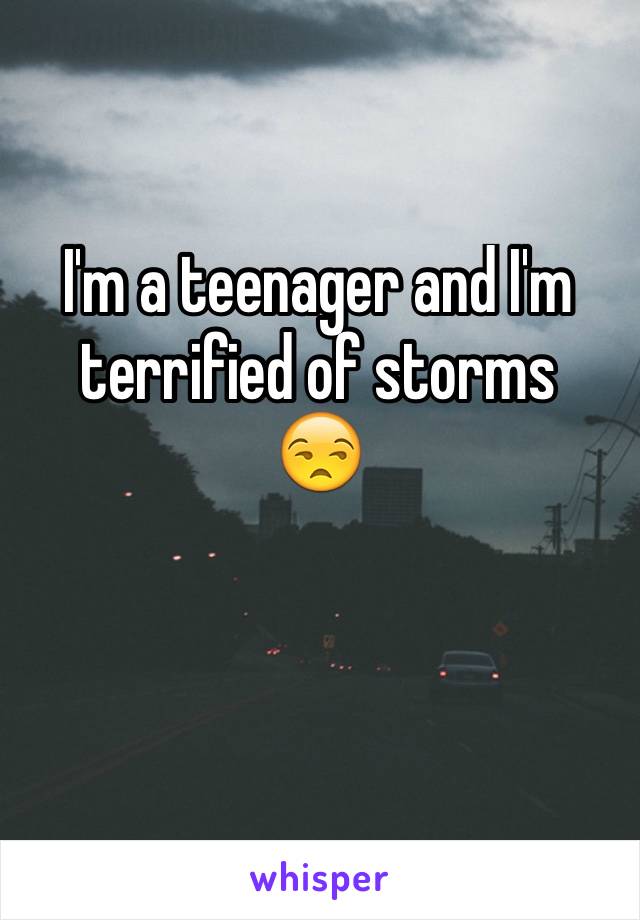 I'm a teenager and I'm terrified of storms 
😒