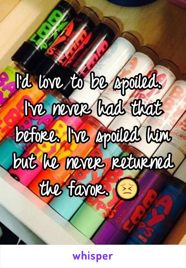 I'd love to be spoiled. 
I've never had that before. I've spoiled him but he never returned the favor. 😣 