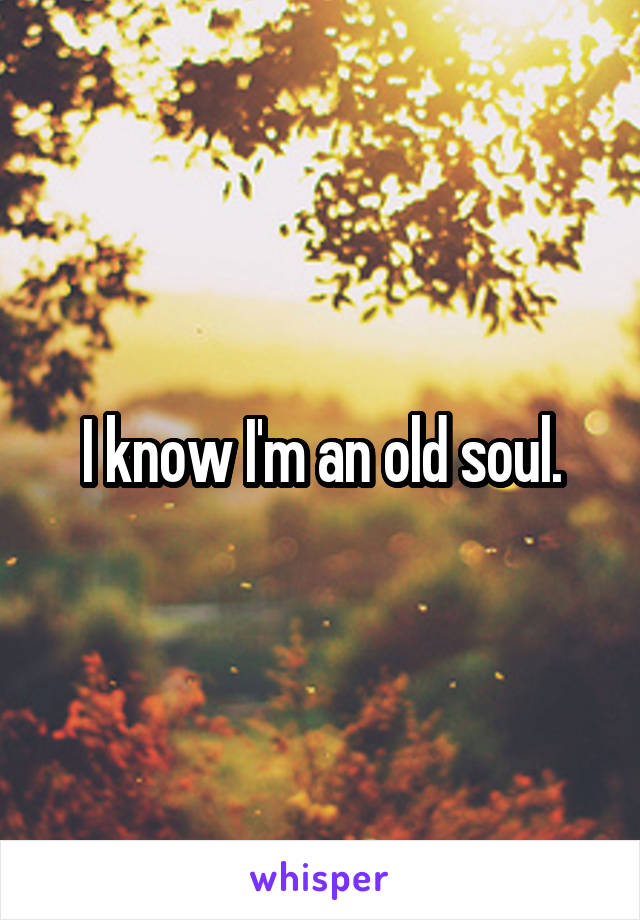 I know I'm an old soul.