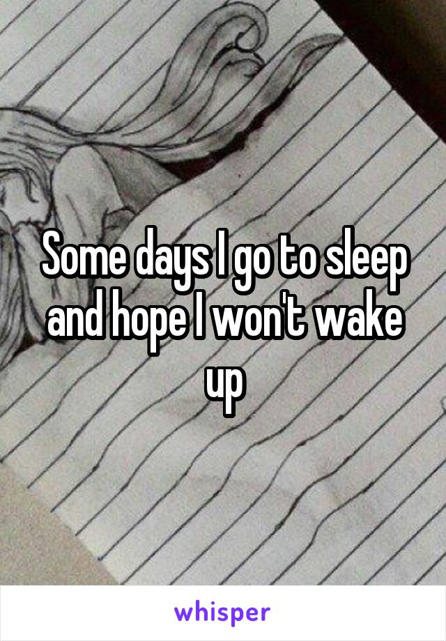Some days I go to sleep and hope I won't wake up