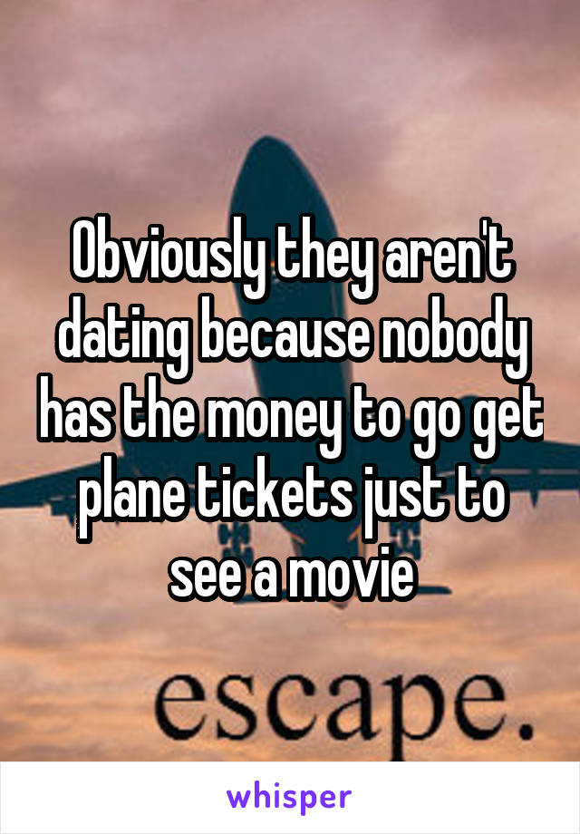 Obviously they aren't dating because nobody has the money to go get plane tickets just to see a movie