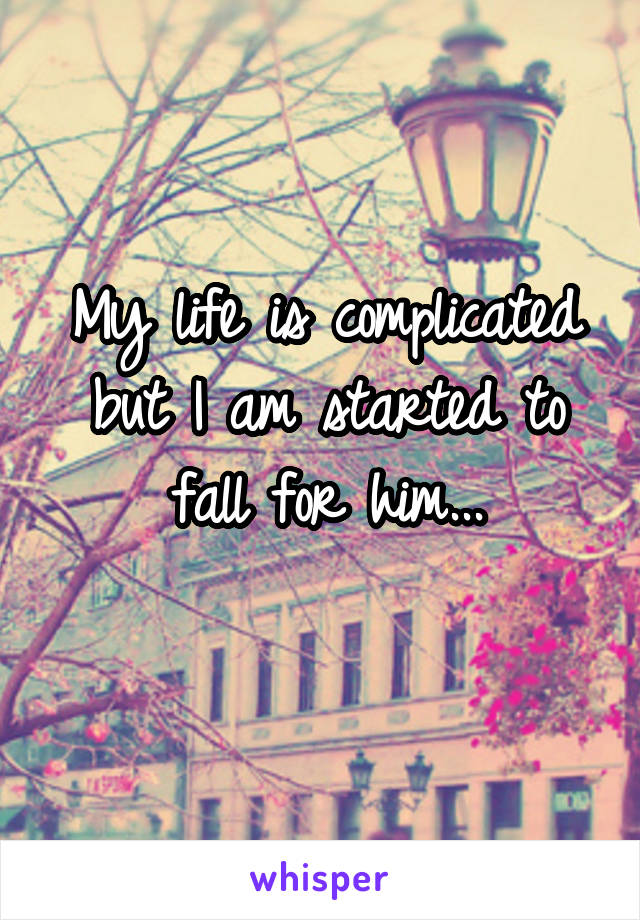 My life is complicated but I am started to fall for him...
