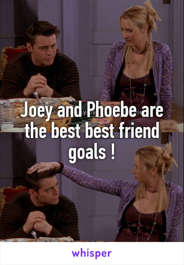 Joey and Phoebe are the best best friend goals !