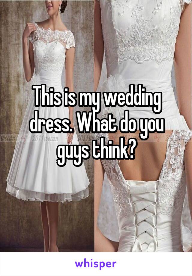 This is my wedding dress. What do you guys think?
