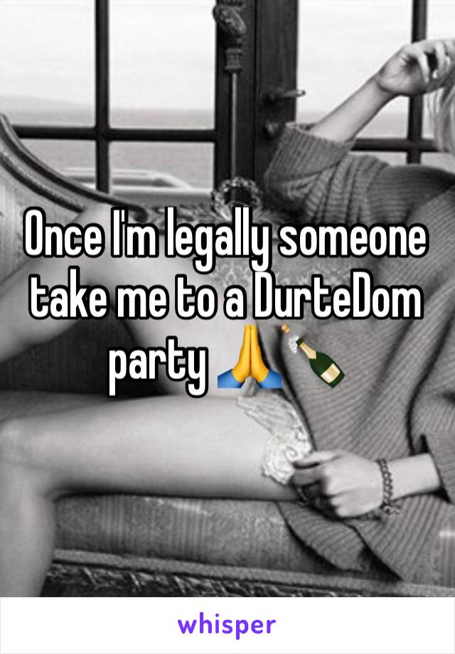 Once I'm legally someone take me to a DurteDom party 🙏🍾
