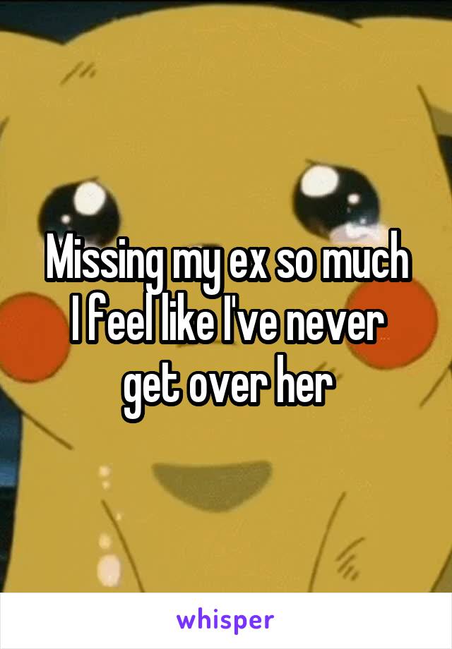 Missing my ex so much
I feel like I've never get over her