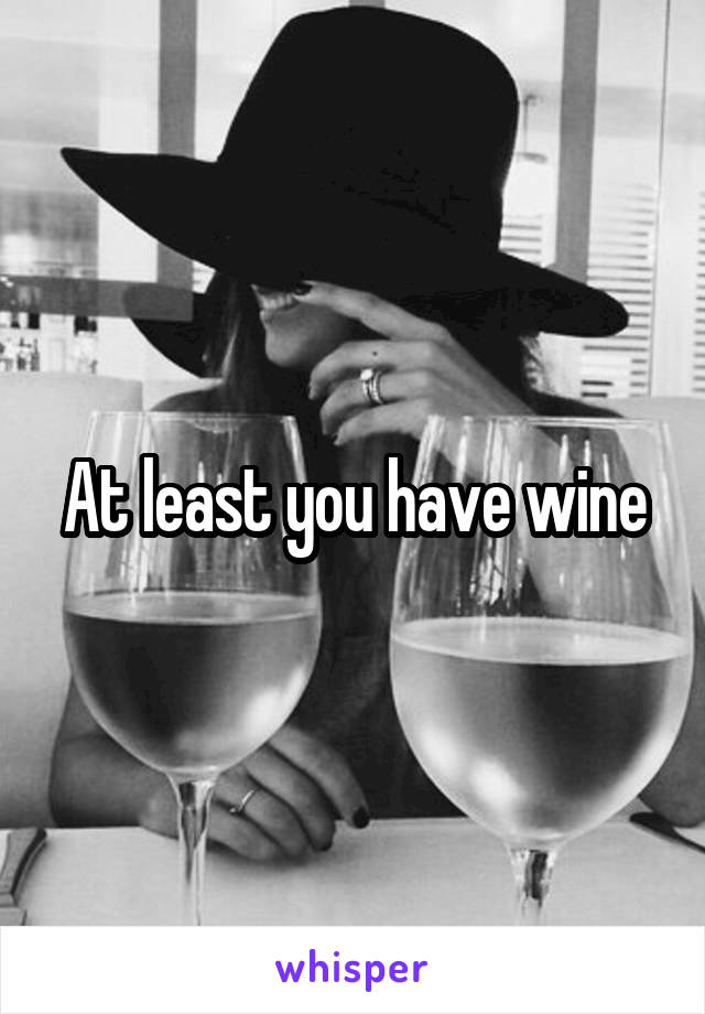 At least you have wine