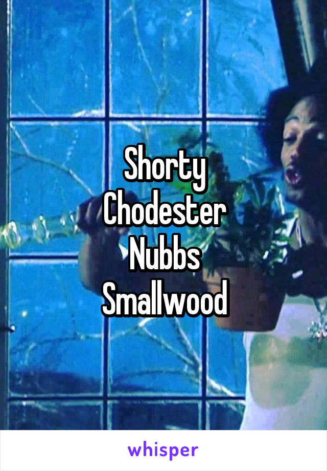 Shorty
Chodester
Nubbs
Smallwood
