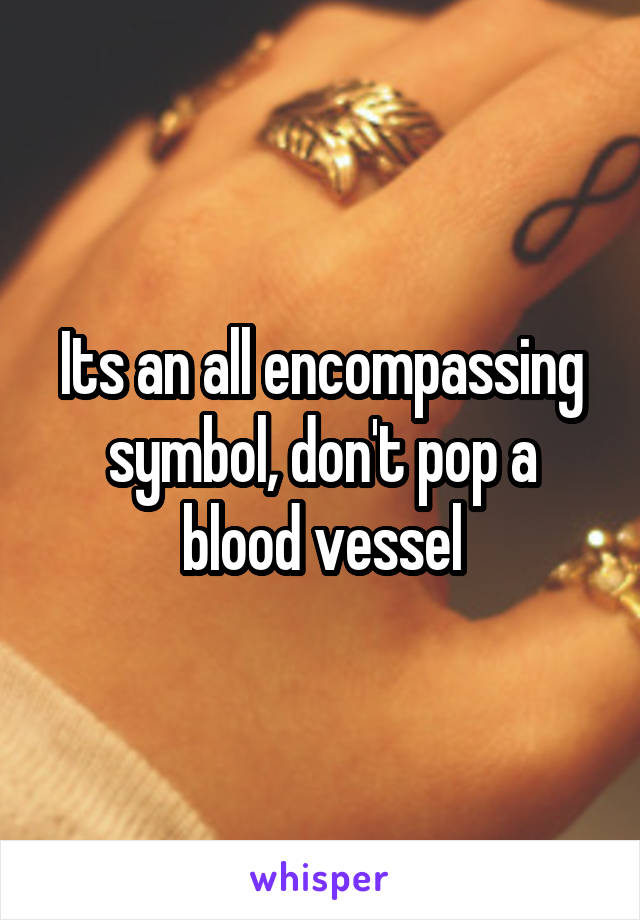 Its an all encompassing symbol, don't pop a blood vessel