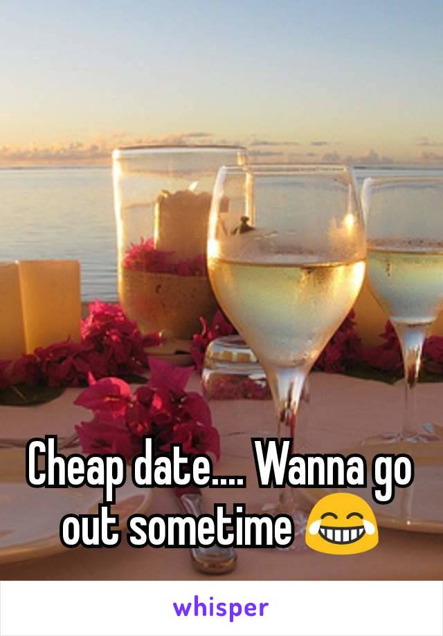 Cheap date.... Wanna go out sometime 😂