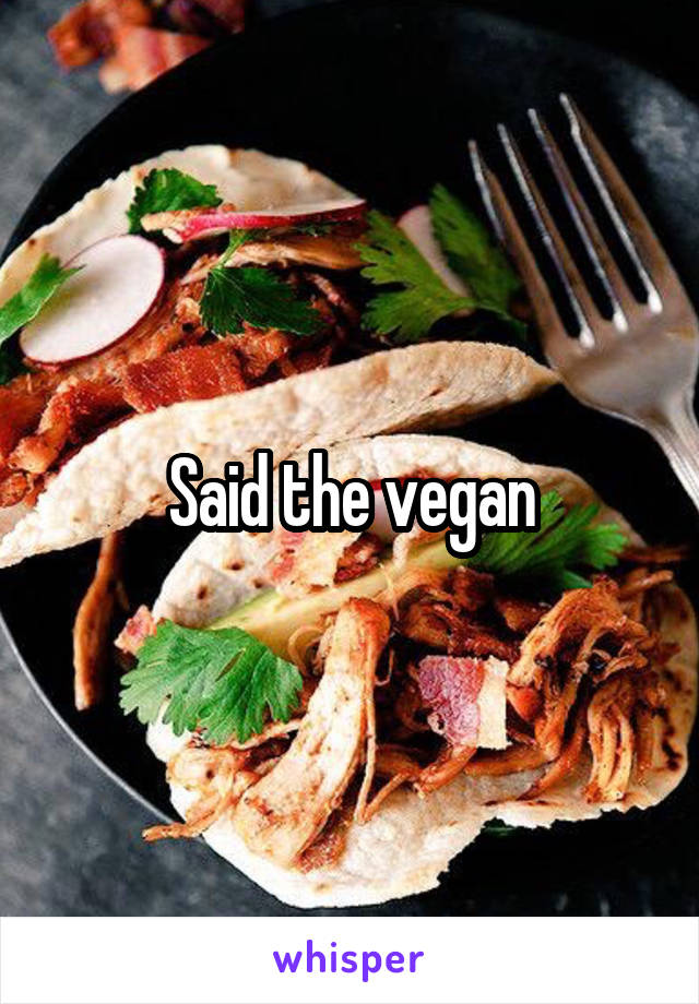 Said the vegan