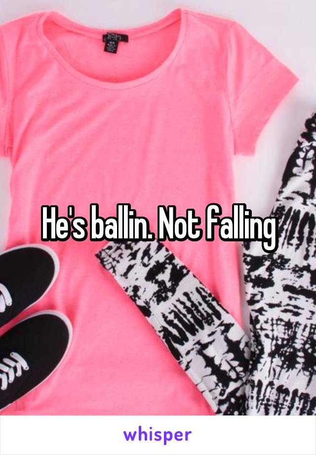 He's ballin. Not falling