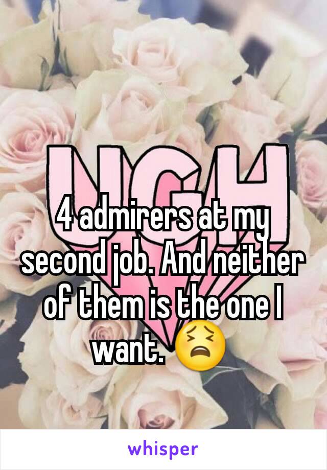 4 admirers at my second job. And neither of them is the one I want. 😫 