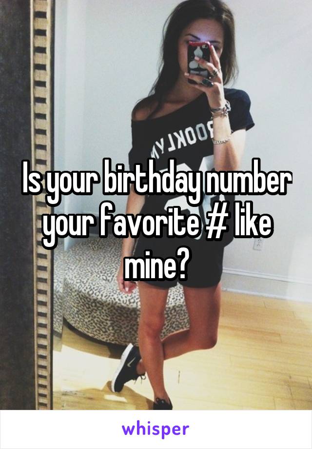 Is your birthday number your favorite # like mine?