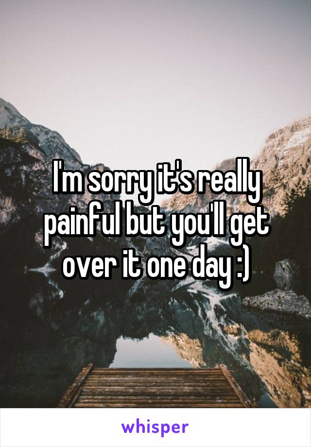 I'm sorry it's really painful but you'll get over it one day :)