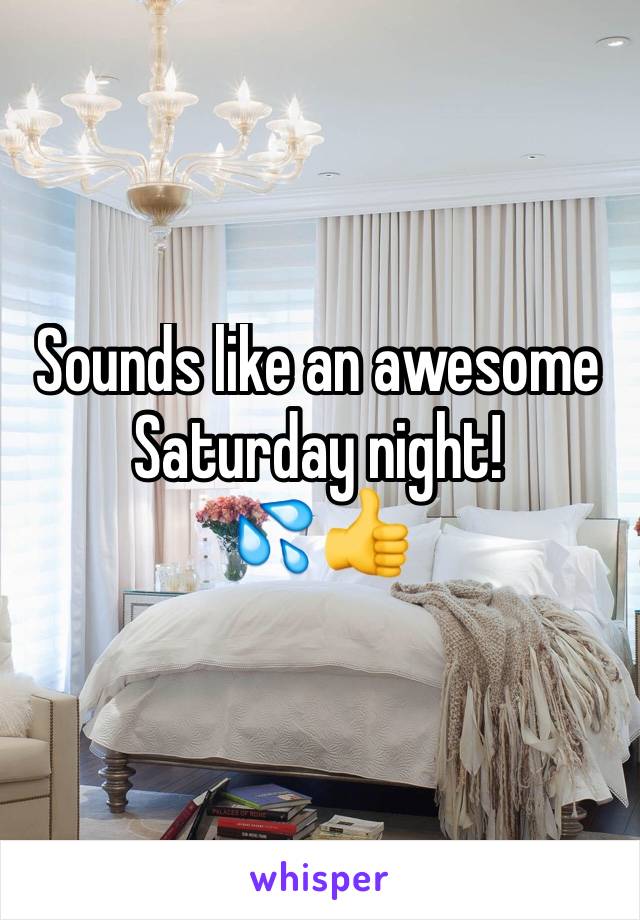 Sounds like an awesome Saturday night!
💦👍