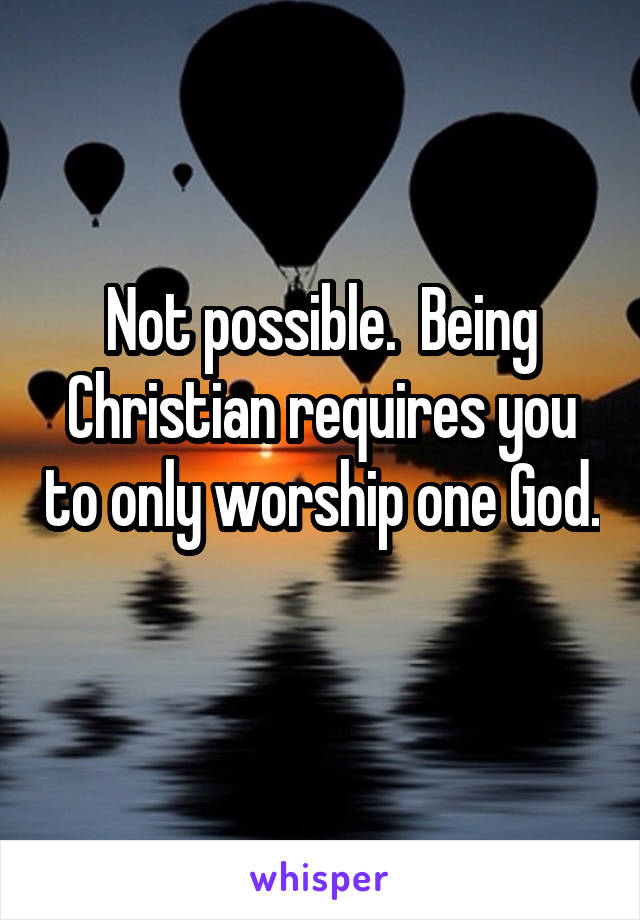 Not possible.  Being Christian requires you to only worship one God. 