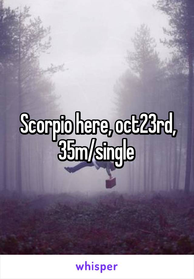Scorpio here, oct23rd, 35m/single 
