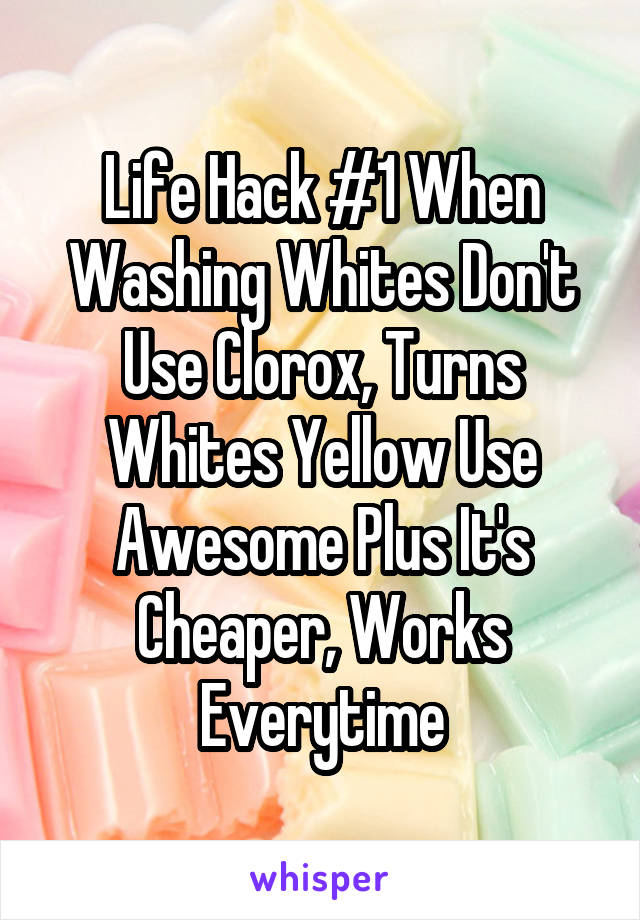Life Hack #1 When Washing Whites Don't Use Clorox, Turns Whites Yellow Use Awesome Plus It's Cheaper, Works Everytime