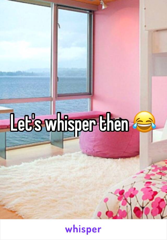 Let's whisper then 😂
