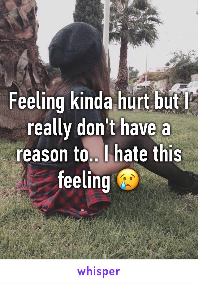 Feeling kinda hurt but I really don't have a reason to.. I hate this feeling 😢