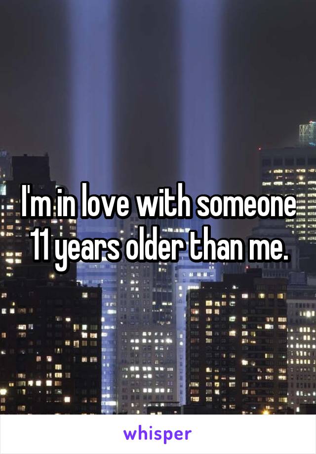 I'm in love with someone 11 years older than me.
