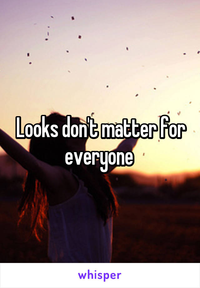 Looks don't matter for everyone 