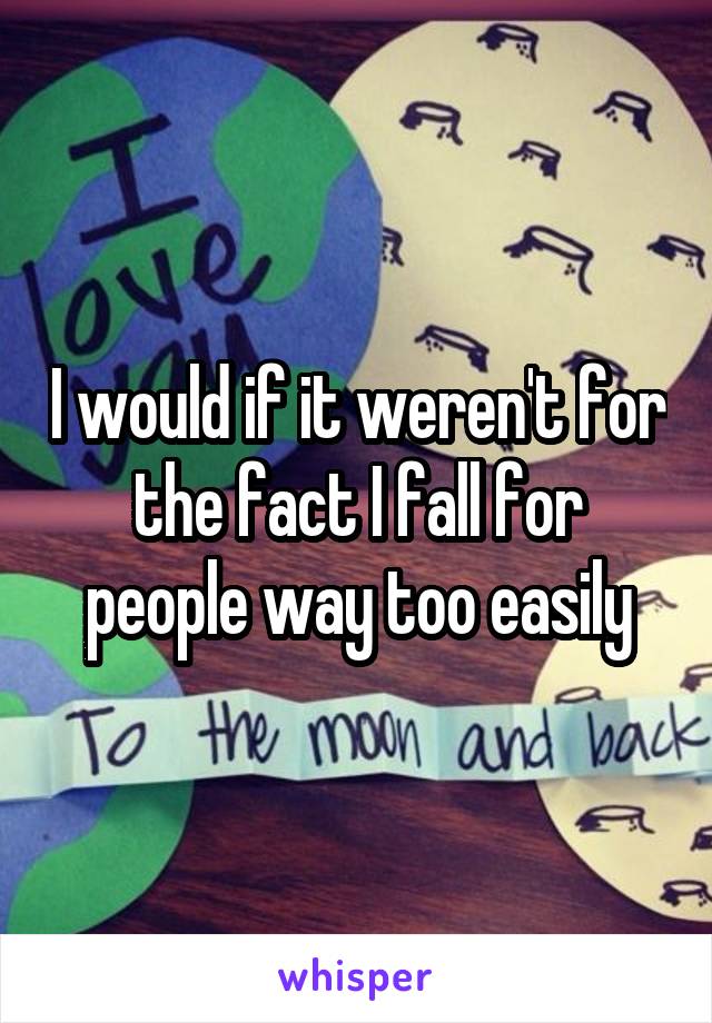 I would if it weren't for the fact I fall for people way too easily