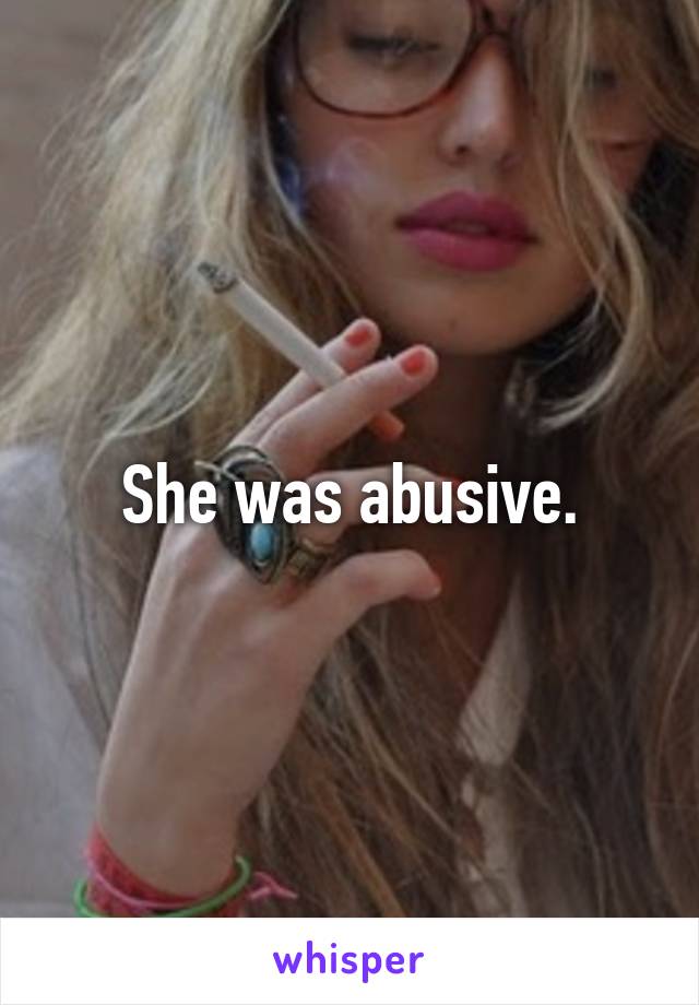 She was abusive.