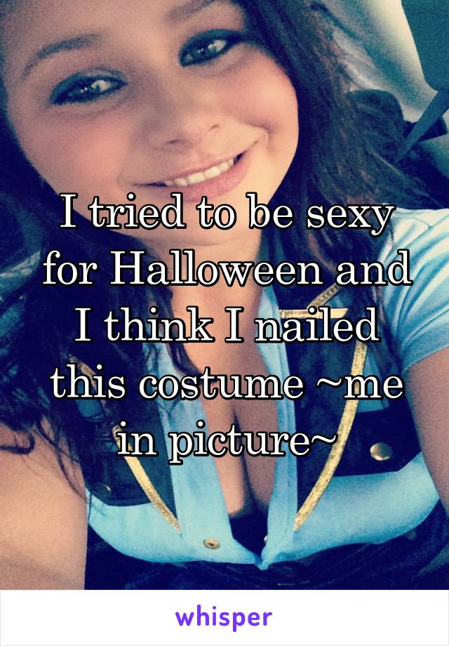 I tried to be sexy for Halloween and I think I nailed this costume ~me in picture~