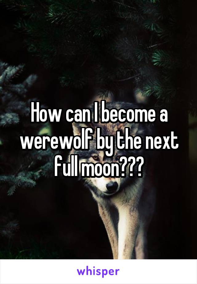 How can I become a werewolf by the next full moon???