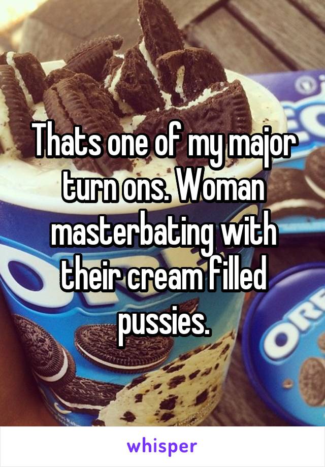 Thats one of my major turn ons. Woman masterbating with their cream filled pussies.
