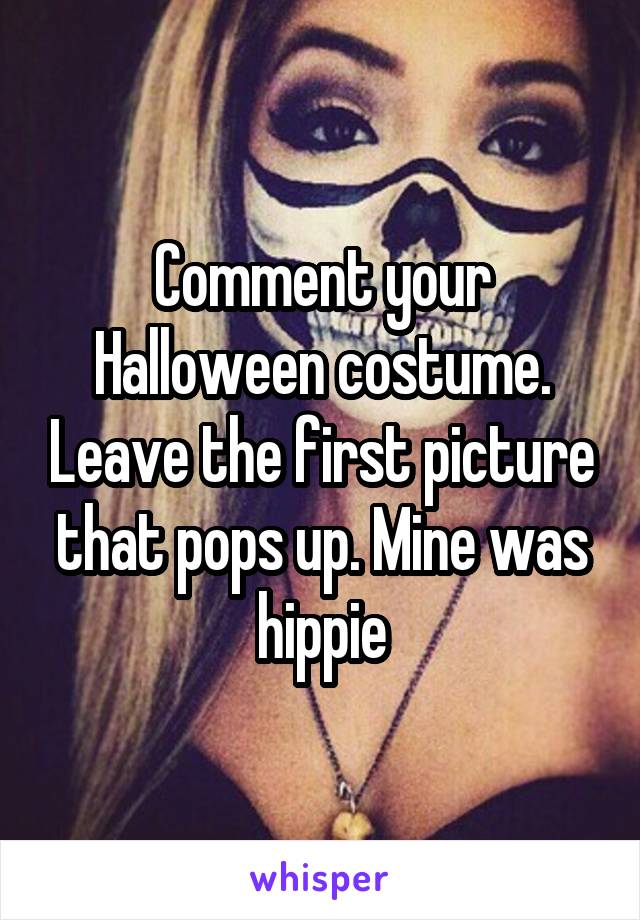 Comment your Halloween costume. Leave the first picture that pops up. Mine was hippie